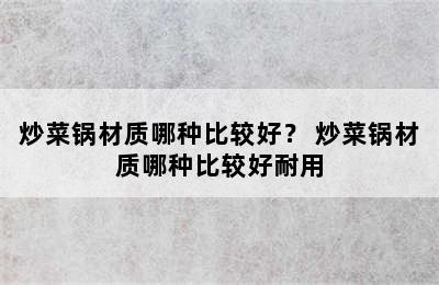 炒菜锅材质哪种比较好？ 炒菜锅材质哪种比较好耐用